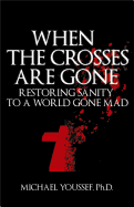When the Crosses Are Gone: Restoring Sanity to a World Gone Mad - Youssef, Dr Michael