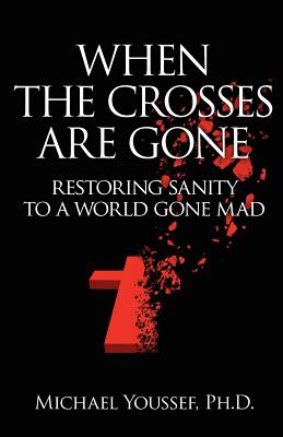 When The Crosses Are Gone: Restoring Sanity To A World Gone Mad - Youssef Ph D, Michael