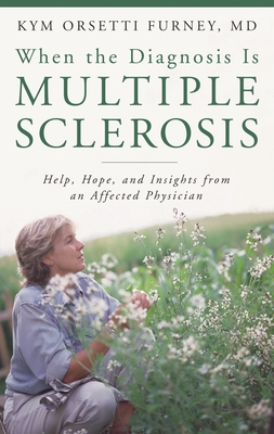 When the Diagnosis Is Multiple Sclerosis: Help, Hope, and Insights from an Affected Physician - M D, Kym Orsetti Furney