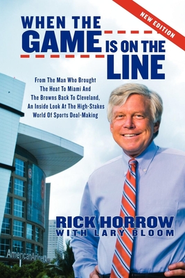 When the Game Is on the Line: From the Man Who Brought the Heat to Miami and the Browns Back to Cleveland: An Inside Look at the High-Stakes World of Sports Deal-Making - Horrow, Rick, and Bloom, Lary