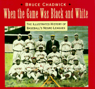 When the Game Was Black and White: The Illustrated History of the Negro Leagues - Chadwick, Bruce, Ph.D.