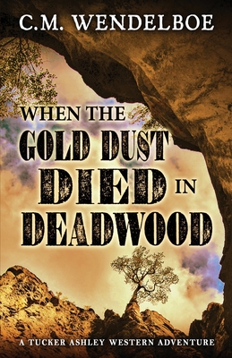 When the Gold Dust Died in Deadwood - Wendelboe, C M