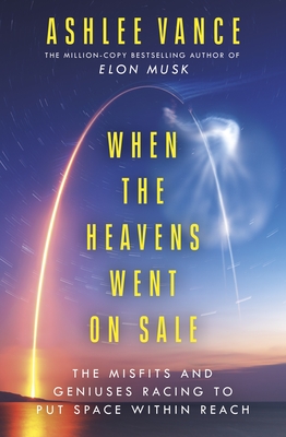 When The Heavens Went On Sale: The Misfits and Geniuses Racing to Put Space Within Reach - Vance, Ashlee