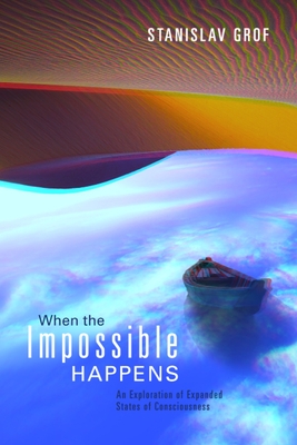 When the Impossible Happens: Adventures in Non-Ordinary Realities - Grof, Stanislav, M.D.