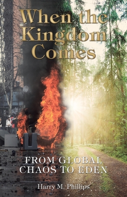 When the Kingdom Comes: From Global Chaos to Eden - Phillips, Harry M