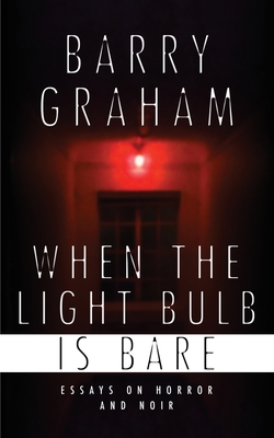 When the Light Bulb Is Bare: Essays on Horror and Noir - Graham, Barry