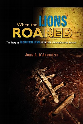 When the Lions Roared: The Story of The Detroit Lions 1957 NFL Championship Season - D'Annunzio, John A