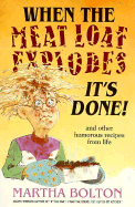 When the Meat Loaf Explodes, It's Done and Other Humorous Recipes from Life - Bolton, Martha