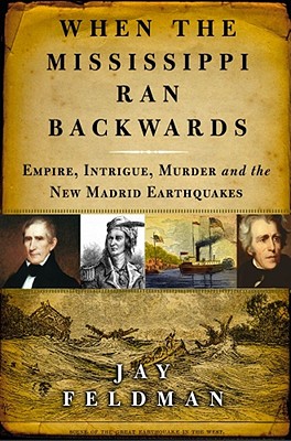 When the Mississippi Ran Backwards: Empire, Intrigue, Murder, and the New Madrid Earthquakes - Feldman, Jay