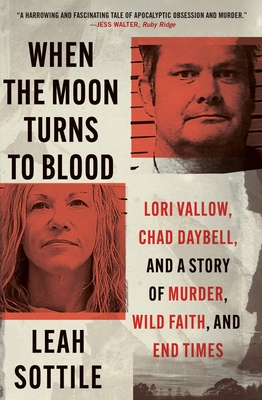 When the Moon Turns to Blood: Lori Vallow, Chad Daybell, and a Story of Murder, Wild Faith, and End Times - Sottile, Leah