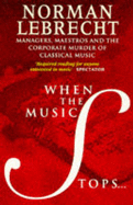 When the Music Stops: Managers, Maestros and the Corporate Murder of Classical Music - Lebrecht, Norman