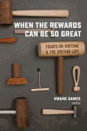 When the Rewards Can Be So Great: Essays on Writing and the Writing Life