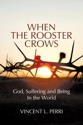 When The Rooster Crows: God, Suffering and Being In the World - Perri, Vincent L