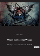 When the Sleeper Wakes: A Dystopian Science Fiction Classic by H.G. Wells