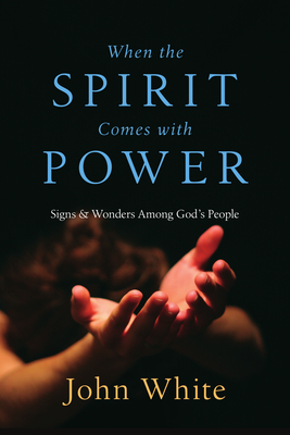 When the Spirit Comes with Power: Signs and Wonders Among God's People - White, John