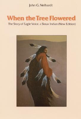 When the Tree Flowered: The Story of Eagle Voice, a Sioux Indian (New Edition) - Neihardt, John Gneisenau, and Neihardt, J