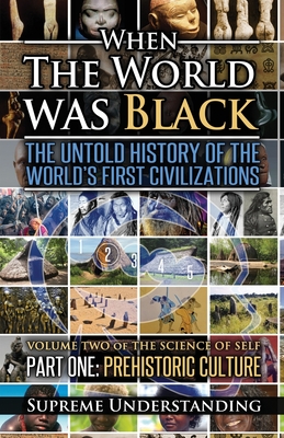 When The World Was Black, Part One: The Untold History of the World's First Civilizations Prehistoric Culture - Understanding, Supreme
