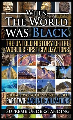 When the World Was Black Part Two: The Untold History of the World's First Civilizations - Ancient Civilizations - Understanding, Supreme