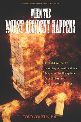 When The Worst Accident Happens: A field guide to creating a restorative response to workplace fatalities and catastrophic events. - Conklin, Todd E, PhD