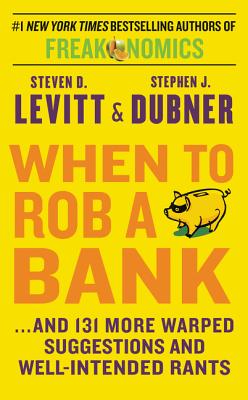 When to Rob a Bank: ...and 131 More Warped Suggestions and Well-Intended Rants - Levitt, Steven D