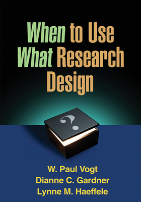 When to Use What Research Design - Vogt, W Paul, Professor, PhD, and Gardner, Dianne C, PhD, and Haeffele, Lynne M, PhD