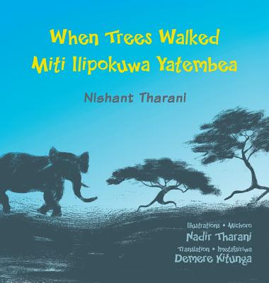 When Trees Walked Miti Ilipokuwa Yatembea: bilingual English and Swahili - Tharani, Nishant, and Kitunga, Demere (Translated by)