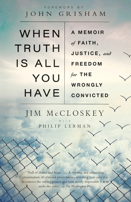When Truth Is All You Have: A Memoir of Faith, Justice, and Freedom for the Wrongly Convicted - McCloskey, Jim, and Lerman, Philip, and Grisham, John (Foreword by)