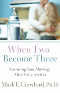 When Two Become Three: Nurturing Your Marriage After Baby Arrives - Crawford, Mark E