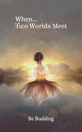 When...Two Worlds Meet: Poetry to Birth your Soul into Being