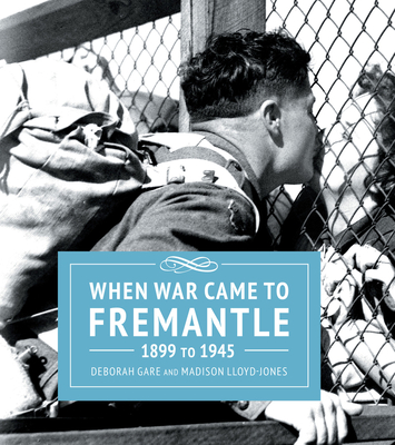 When War Came to Fremantle 1899-1945 - Deborah, Gare, and Madison, Lloyd Jones