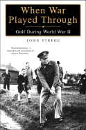 When War Played Through: Golf During Wolrd War II - Strege, John