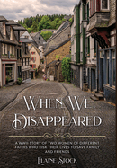 When We Disappeared: A WWII Story of Women Of Different Faiths Who Risk Their Lives To Save Family and Friends