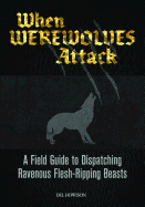 When Werewolves Attack: A Field Guide to Dispatching Ravenous Flesh-Ripping Beasts