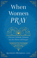 When Women Pray: Eleven Catholic Women on the Power of Prayer