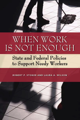 When Work Is Not Enough: State and Federal Policies to Support Needy Workers - Stoker, Robert P, and Wilson, Laura A