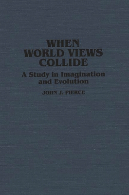 When World Views Collide: A Study in Imagination and Evolution - Pierce, John J