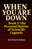 WHEN YOU ARE DOWN - Book 5: The Personal Battles of Scientific Legends