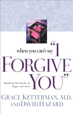 When You Can't Say "I Forgive You": Breaking the Bonds of Anger and Hurt - Ketterman, Grace H, and Hazard, David, and Navigators, The