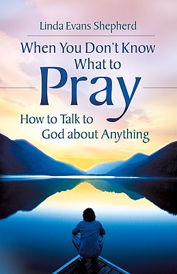 When You Don't Know What to Pray: How to Talk to God about Anything - Shepherd, Linda Evans