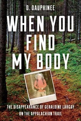 When You Find My Body: The Disappearance of Geraldine Largay on the Appalachian Trail - Dauphinee, D