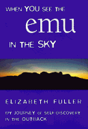 When You See the Emu in the Sky: My Journey of Self-Discovery in the Outback - Fuller, Elizabeth