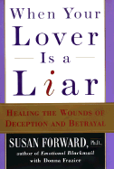 When Your Lover Is a Liar: Healing the Wounds of Deception and Betrayal - Forward, Susan, Dr.