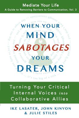 When Your Mind Sabotages Your Dreams: Turning Your Critical Internal Voices into Collaborative Allies - Lasater, Ike, and Kinyon, John, and Stiles, Julie