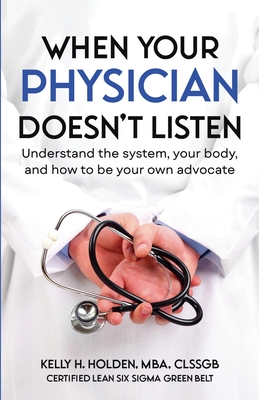 When Your Physician Doesn't Listen: Understand the system, your body, and how to be your own advocate - Holden, Kelly