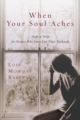 When Your Soul Aches: Hope and Help for Women Who Have Lost Their Husbands - Rabey, Lois Mowday