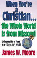 When You're a Christian...the Whole World Is from Missouri - With Leaders Guide: Living the Life of Faith in a Show Me World