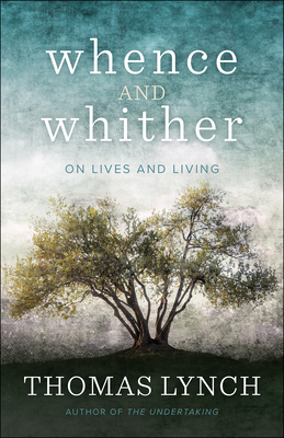 Whence and Whither: On Lives and Living - Lynch, Thomas