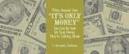Whenever Anyone Says It's Only Money You Can Be Sure It's Your Money They're T