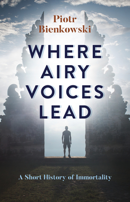 Where Airy Voices Lead: A Short History of Immortality - Bienkowski, Piotr