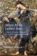 Where All the Ladders Start: A Study of Poems, Poets and the People who Inspired Them